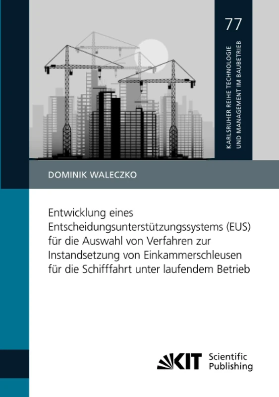 Entwicklung eines Entscheidungsunterstützungssystems (EUS) für die Auswahl von Verfahren zur Instandsetzung von Einkammerschleusen für die Schifffahrt ... Technologie und Management im Baubetrieb)