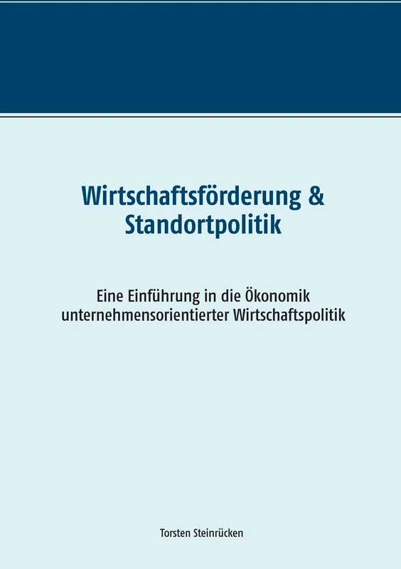 Wirtschaftsförderung & Standortpolitik: Eine Einführung in die Ökonomik unternehmensorientierter Wirtschaftspolitik
