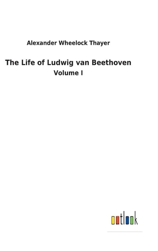 The Life of Ludwig van Beethoven: Volume I