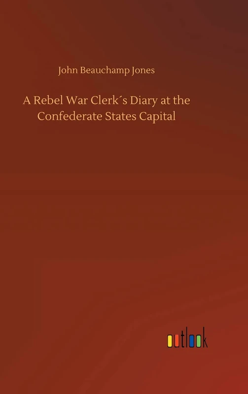 A Rebel War Clerk´s Diary at the Confederate States Capital