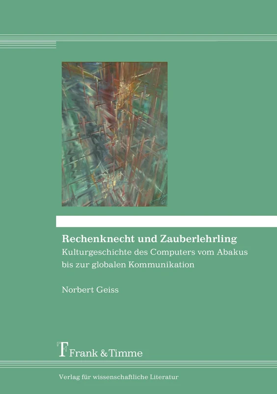 Rechenknecht und Zauberlehrling: Kulturgeschichte des Computers vom Abakus bis zur globalen Kommunikation