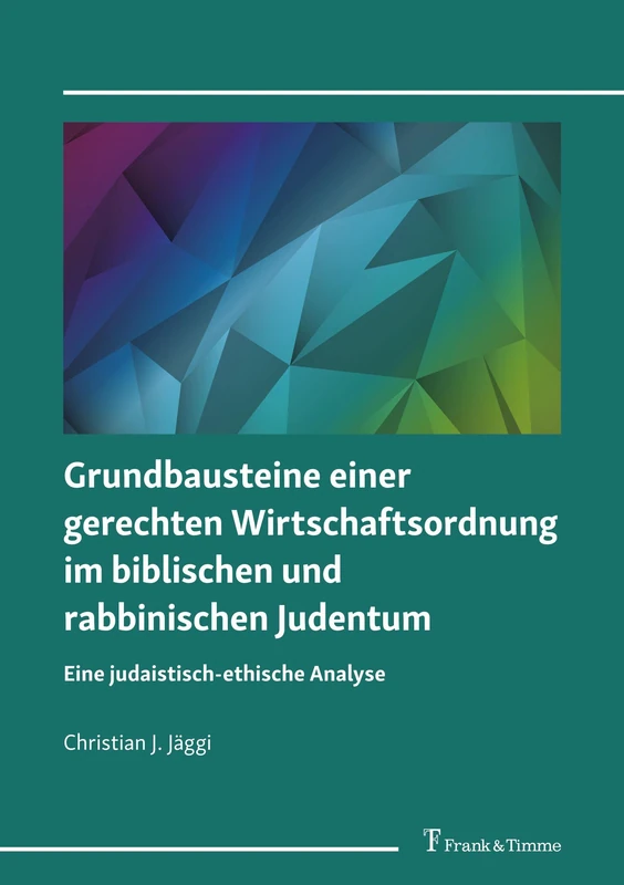 Grundbausteine einer gerechten Wirtschaftsordnung im biblischen und rabbinischen Judentum: Eine judaistisch-ethische Analyse