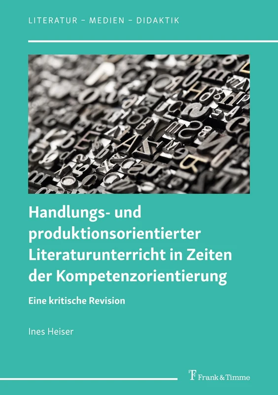 Handlungs- und produktionsorientierter Literaturunterricht in Zeiten der Kompetenzorientierung: Eine kritische Revision (Literatur – Medien – Didaktik)