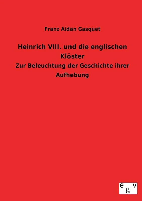 Heinrich VIII. und die englischen Klöster: Zur Beleuchtung der Geschichte ihrer Aufhebung