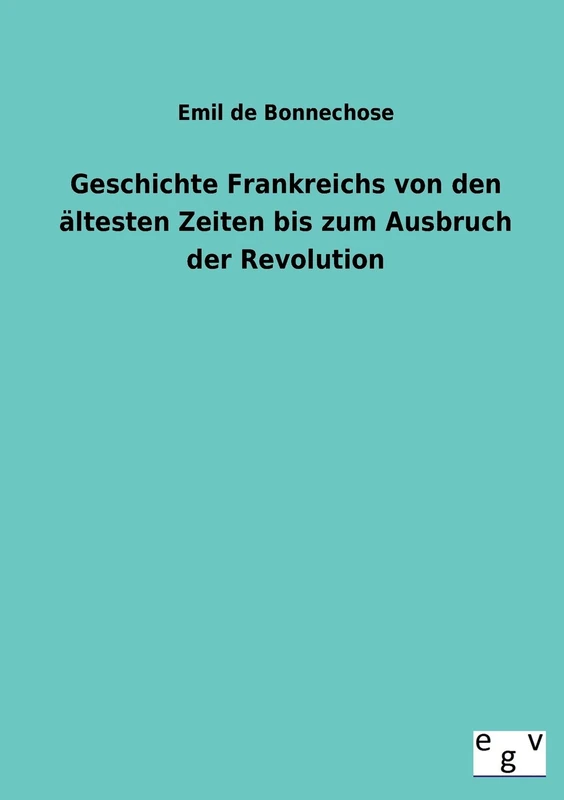 Geschichte Frankreichs Von Den Altesten Zeiten Bis Zum Ausbruch Der Revolution