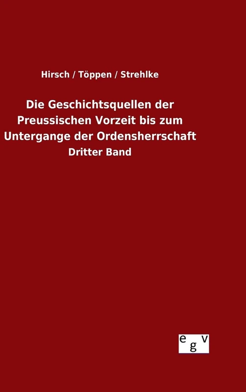 Die Geschichtsquellen der Preussischen Vorzeit bis zum Untergange der Ordensherrschaft: Dritter Band