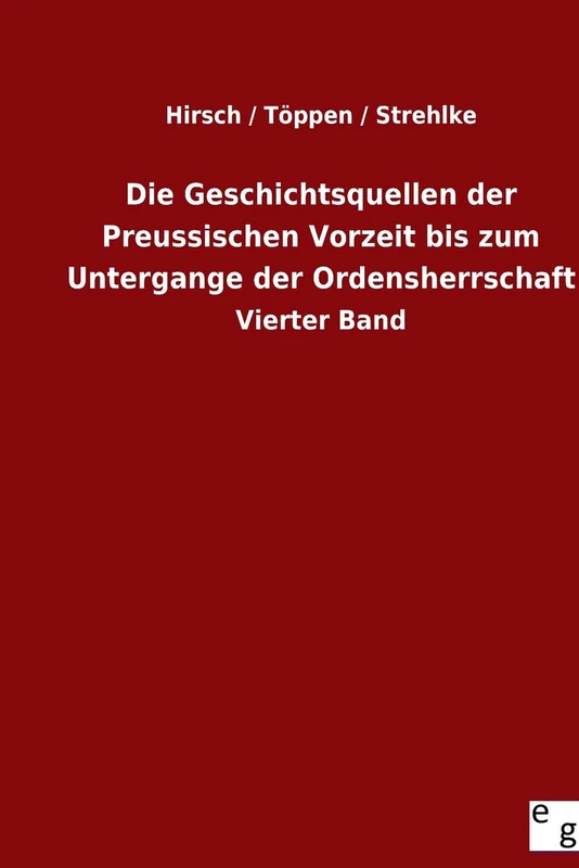 Die Geschichtsquellen der Preussischen Vorzeit bis zum Untergange der Ordensherrschaft: Vierter Band