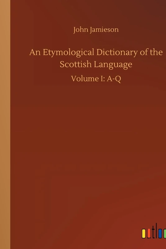 An Etymological Dictionary of the Scottish Language: Volume I: A-Q