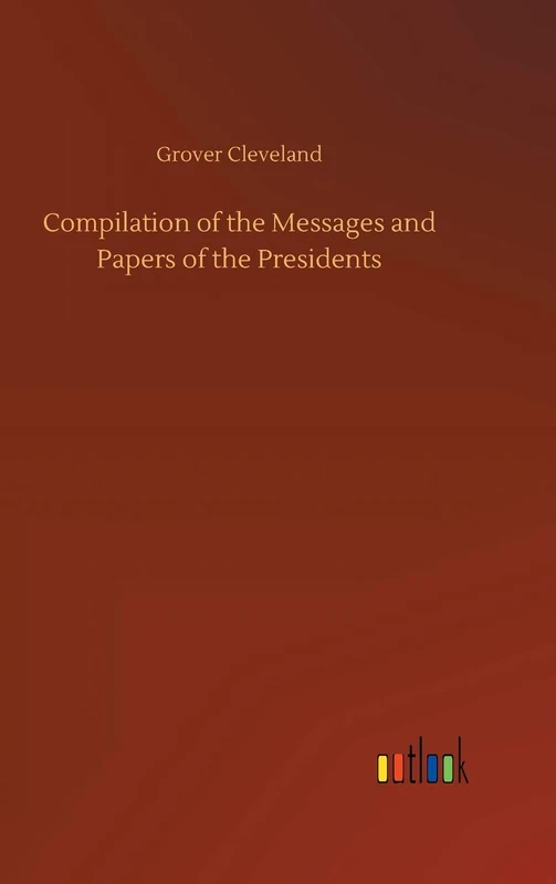 Compilation of the Messages and Papers of the Presidents