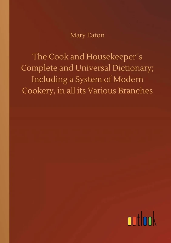 The Cook and Housekeeper´s Complete and Universal Dictionary; Including a System of Modern Cookery, in all its Various Branches