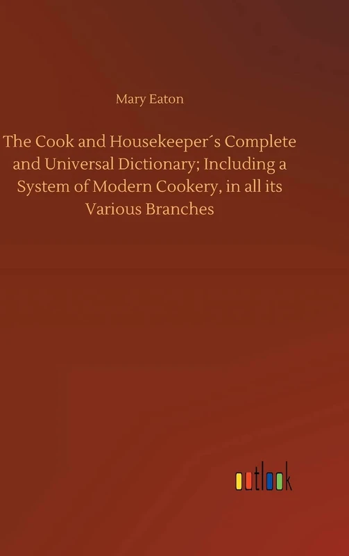 The Cook and Housekeeper´s Complete and Universal Dictionary; Including a System of Modern Cookery, in all its Various Branches