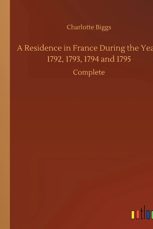 A Residence in France During the Years 1792, 1793, 1794 and 1795: Complete