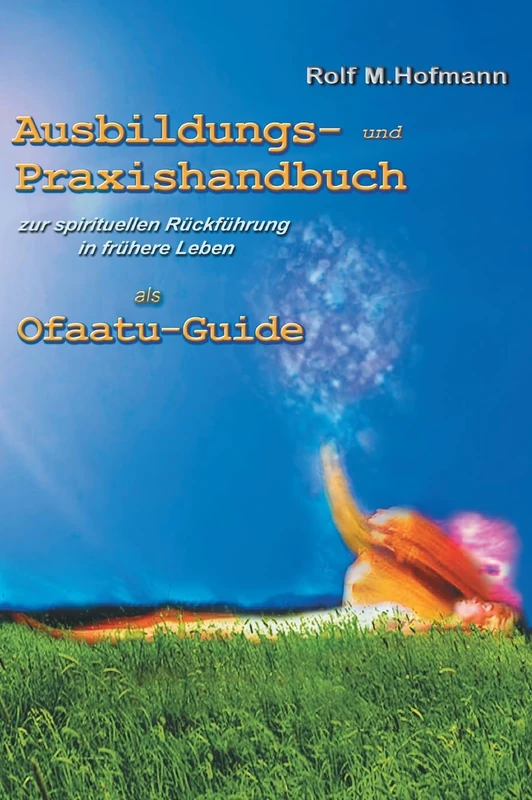 Ausbildungs-und Praxishandbuch: zur spirituellen Rückführung in frühere Leben als Ofaatu-Guide