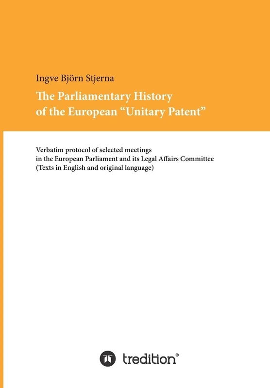 The Parliamentary History of the European "Unitary Patent": Verbatim protocol of selected meetings in the European Parliament and its Legal Affairs Committee (English and original language)