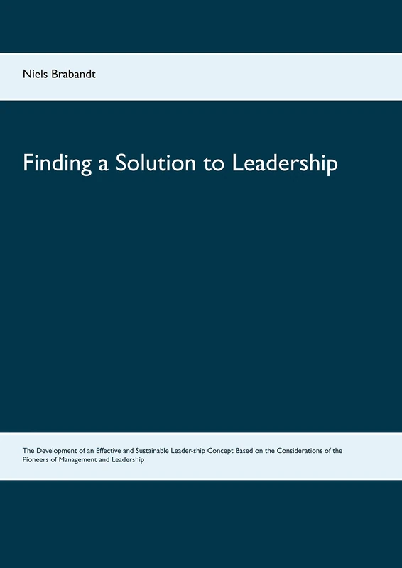 Finding a Solution to Leadership: The Development of an Effective and Sustainable Leader-ship Concept Based on the Considerations of the Pioneers of Management and Leadership