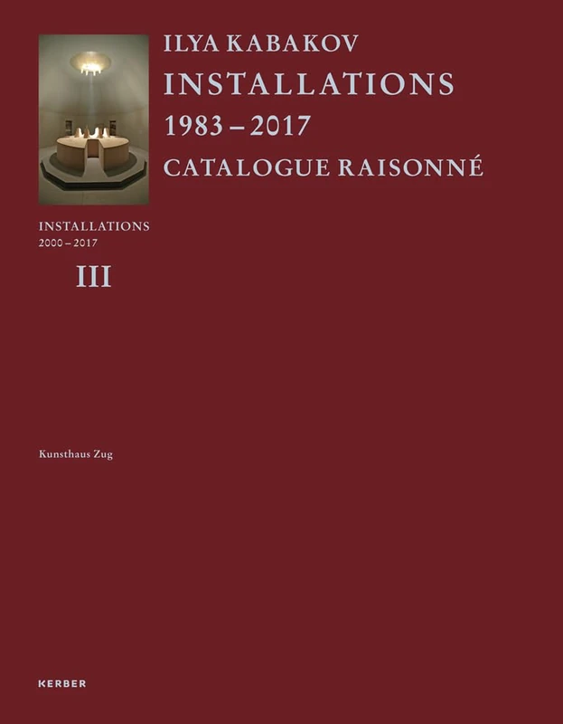 Ilya Kabakov: Installations 2000-2017. Catalogue Raisonné: Installations 2000-2016. Catalogue Raisonne Volume III: 3