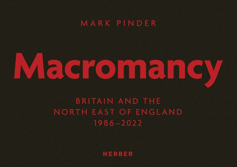 Mark Pinder: Macromancy: Britain and the North East of England 1986-2022