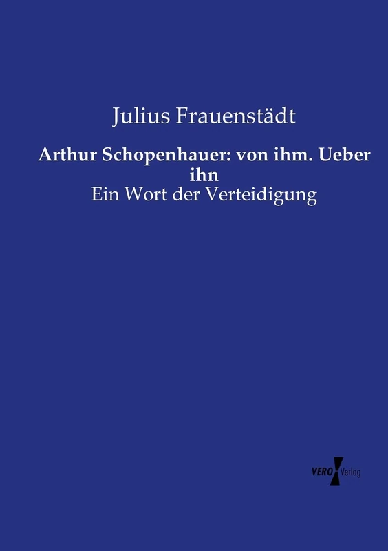 Arthur Schopenhauer: von ihm. Ueber ihn: Ein Wort der Verteidigung