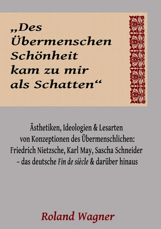 "Des Übermenschen Schönheit kam zu mir als Schatten": Ideologien, Ästhetiken und Lesarten des Übermenschlichen: Friedrich Nietzsche, Karl May, Sascha ... das deutsche Fin de siècle und darüber hinaus