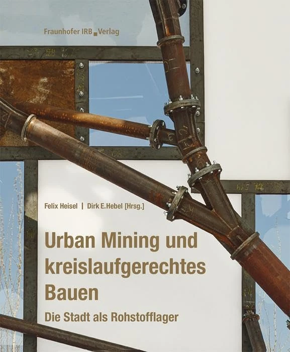 Urban Mining und kreislaufgerechtes Bauen.: Die Stadt als Rohstofflager.