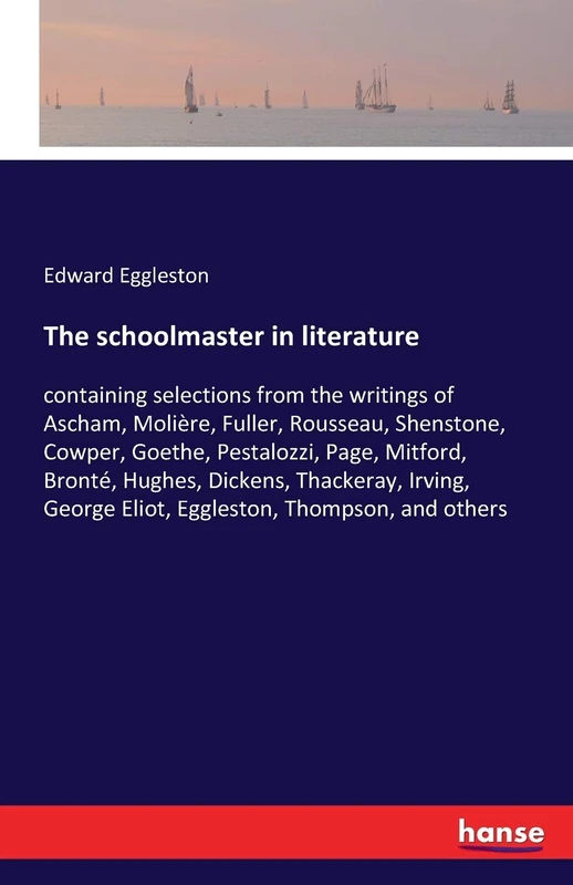 The schoolmaster in literature: containing selections from the writings of Ascham, Molière, Fuller, Rousseau, Shenstone, Cowper, Goethe, Pestalozzi, ... George Eliot, Eggleston, Thompson, and others - Image 1