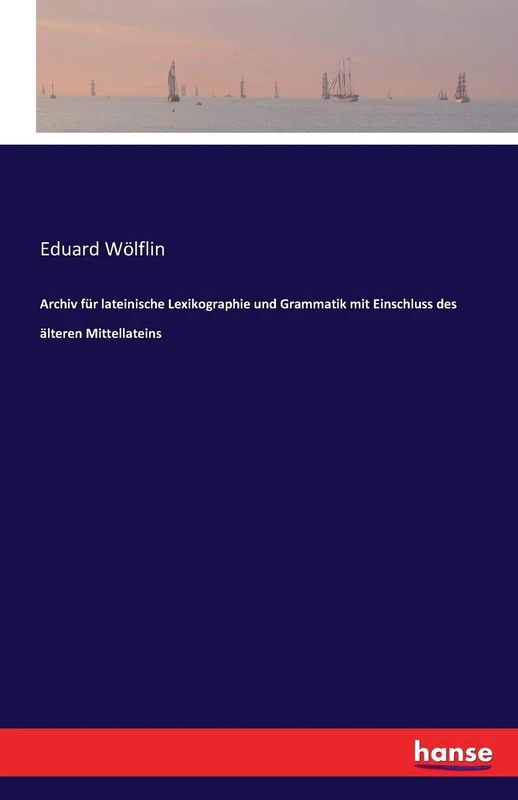 Archiv für lateinische Lexikographie und Grammatik mit Einschluss des älteren Mittellateins