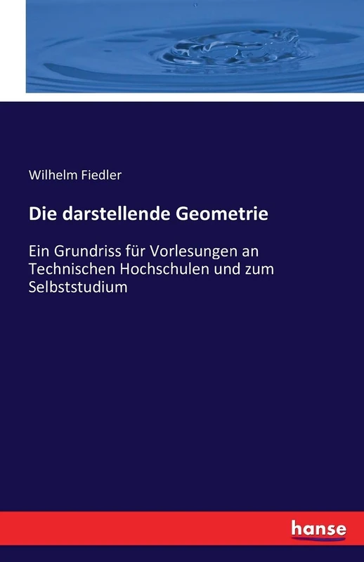 Die darstellende Geometrie: Ein Grundriss für Vorlesungen an Technischen Hochschulen und zum Selbststudium