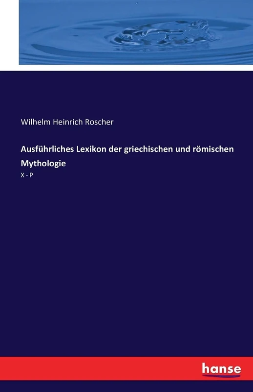 Ausführliches Lexikon der griechischen und römischen Mythologie: X - P
