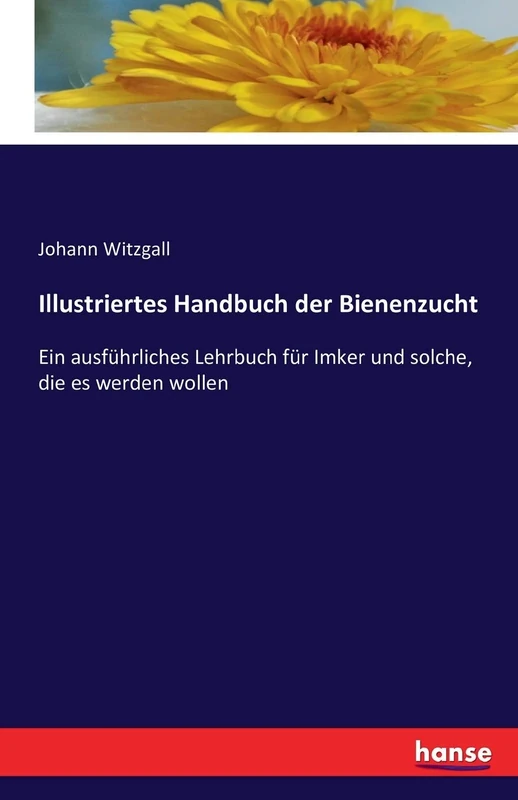 Illustriertes Handbuch der Bienenzucht: Ein ausführliches Lehrbuch für Imker und solche, die es werden wollen