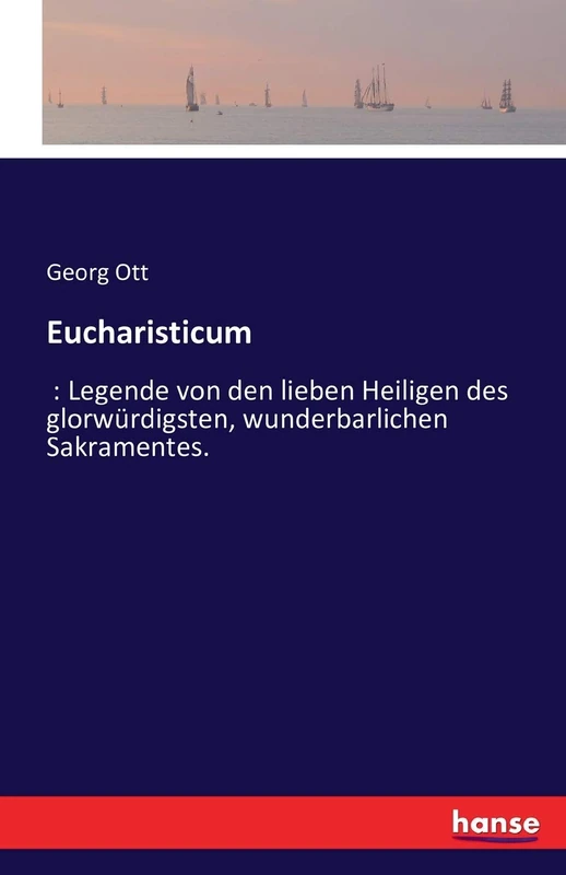 Eucharisticum: Legende von den lieben Heiligen des glorwürdigsten, wunderbarlichen Sakramentes.