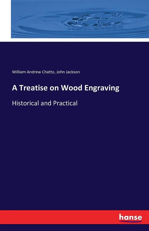 A Treatise on Wood Engraving: Historical and Practical