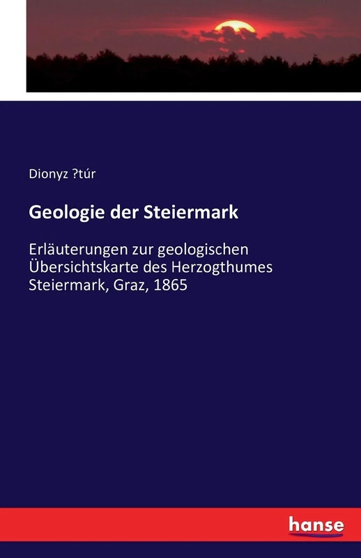 Geologie der Steiermark: Erläuterungen zur geologischen Übersichtskarte des Herzogthumes Steiermark, Graz, 1865
