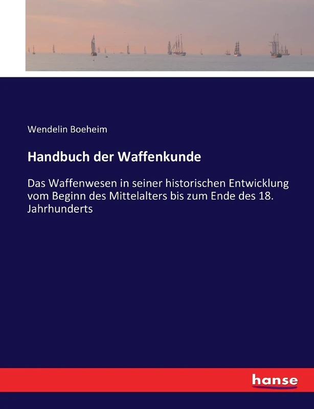 Handbuch der Waffenkunde: Das Waffenwesen in seiner historischen Entwicklung vom Beginn des Mittelalters bis zum Ende des 18. Jahrhunderts