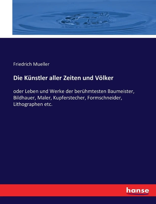 Die Künstler aller Zeiten und Völker: oder Leben und Werke der berühmtesten Baumeister, Bildhauer, Maler, Kupferstecher, Formschneider, Lithographen etc.