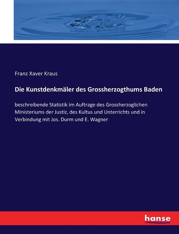 Die Kunstdenkmäler des Grossherzogthums Baden: beschreibende Statistik im Auftrage des Grossherzoglichen Ministeriums der Justiz, des Kultus und ... und in Verbindung mit Jos. Durm und E. Wagner