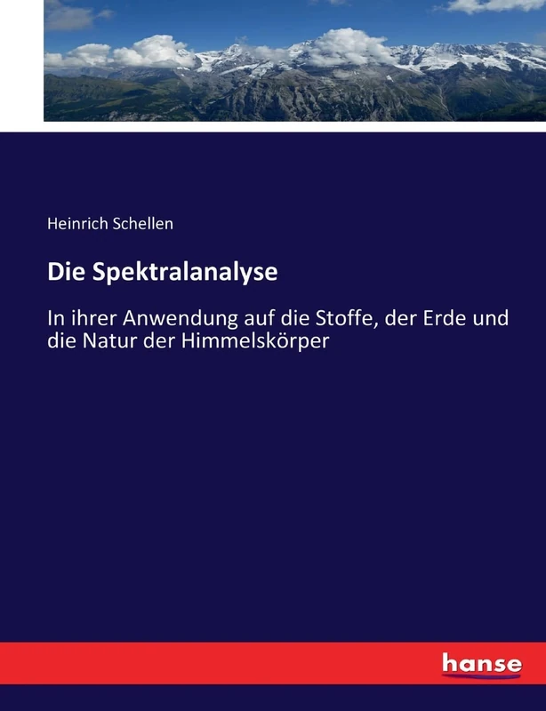 Die Spektralanalyse: In ihrer Anwendung auf die Stoffe, der Erde und die Natur der Himmelskörper