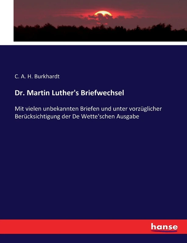 Dr. Martin Luther's Briefwechsel: Mit vielen unbekannten Briefen und unter vorzüglicher Berücksichtigung der De Wette'schen Ausgabe