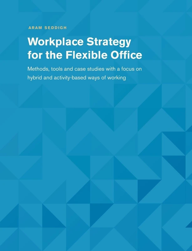 Workplace Strategy for the Flexible Office: Methods, tools and case studies with a focus on hybrid and activity-based ways of working