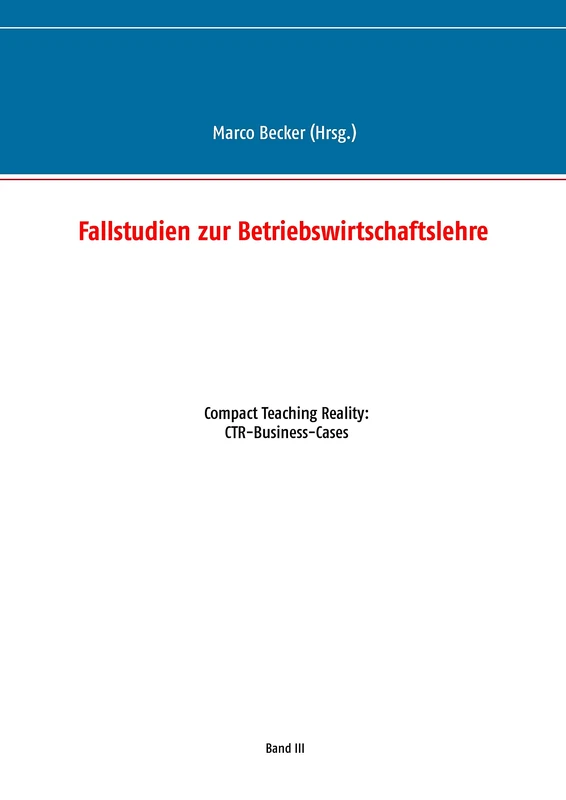 Fallstudien zur Betriebswirtschaftslehre - Band 3: Compact Teaching Reality: CTR-Business-Cases