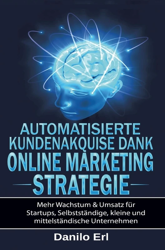 Automatisierte Kundenakquise Dank Online Marketing Strategie: Mehr Wachstum & Umsatz für Startups, Selbstständige, kleine und mittelständische Unternehmen
