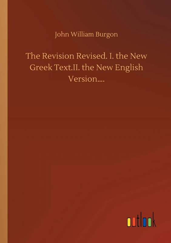 The Revision Revised. I. the New Greek Text.II. the New English Version.... - Image 1