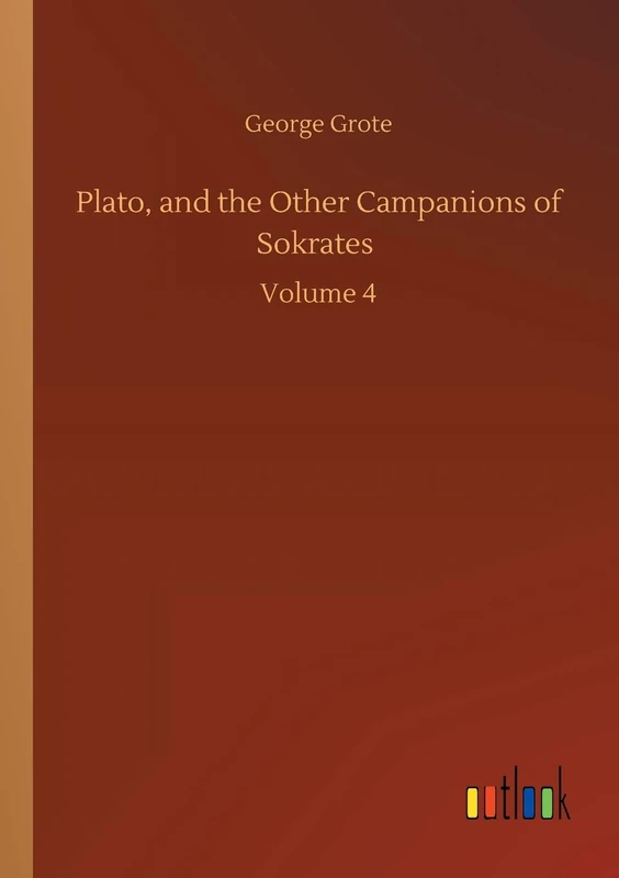 Plato, and the Other Campanions of Sokrates: Volume 4