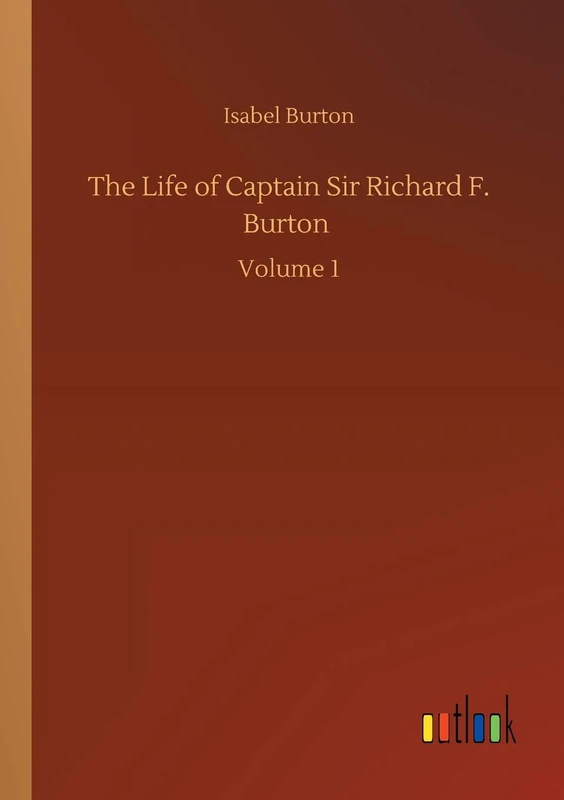 The Life of Captain Sir Richard F. Burton: Volume 1