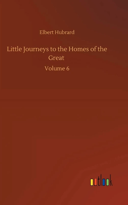 Little Journeys to the Homes of the Great: Volume 6