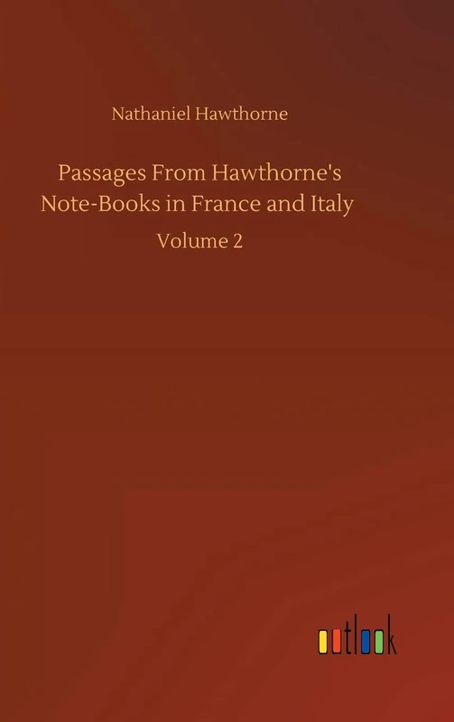 Passages From Hawthorne's Note-Books in France and Italy: Volume 2