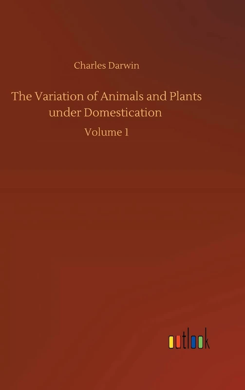 The Variation of Animals and Plants under Domestication: Volume 1