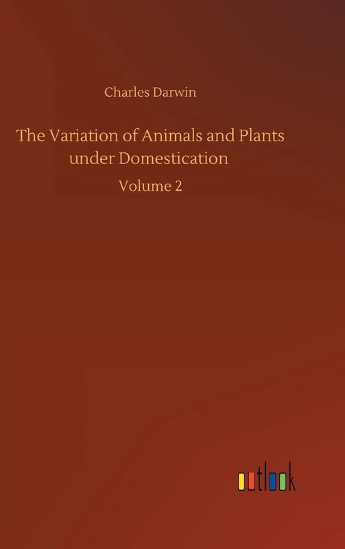 The Variation of Animals and Plants under Domestication: Volume 2