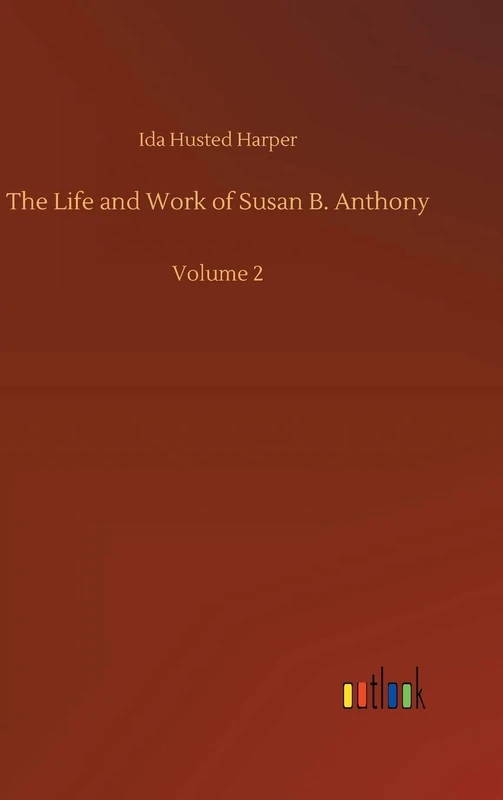 The Life and Work of Susan B. Anthony: Volume 2