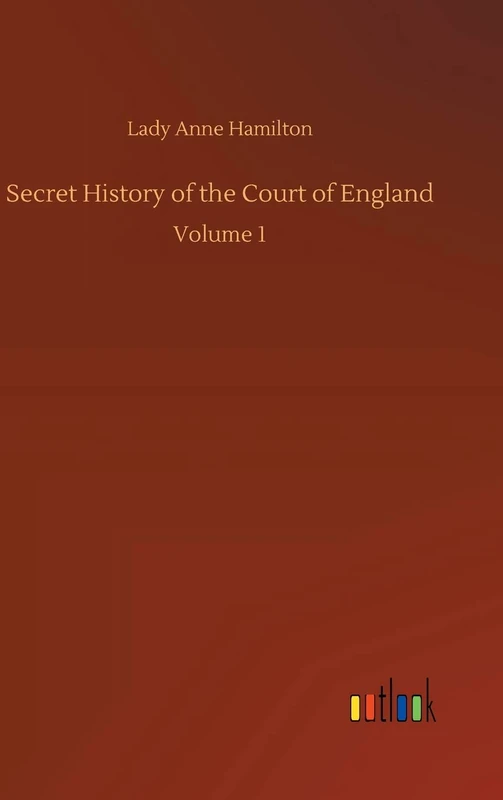 Secret History of the Court of England: Volume 1