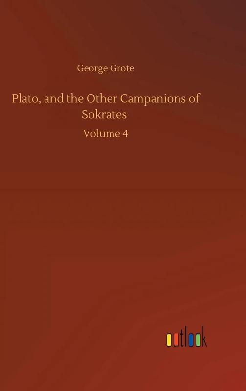 Plato, and the Other Campanions of Sokrates: Volume 4